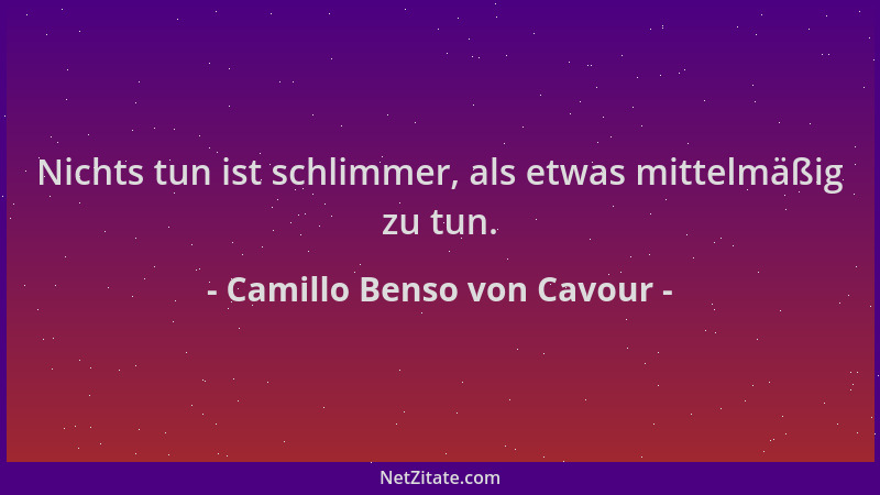 Camillo Benso von Cavour - Nichts tun ist schlimmer, als etwas mittelmäßig zu tun....