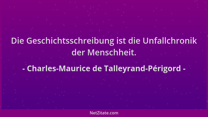 Charles-Maurice de Talleyrand-Périgord - Die Geschichtsschreibung ist die Unfallchronik der Menschheit....