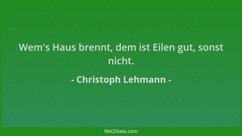 Christoph Lehmann - Wem 's Haus brennt, dem ist Eilen gut, sonst nicht....