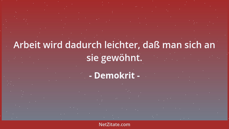 Demokrit - Arbeit wird dadurch leichter, daß man sich an sie gewöhnt....