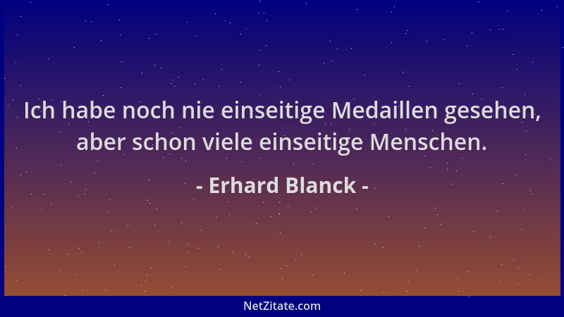 Erhard Blanck - Ich habe noch nie einseitige Medaillen gesehen, aber schon viele einseitige Menschen....