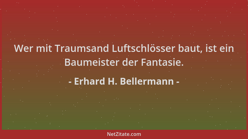 Erhard H. Bellermann - Wer mit Traumsand Luftschlösser baut, ist ein Baumeister der Fantasie....