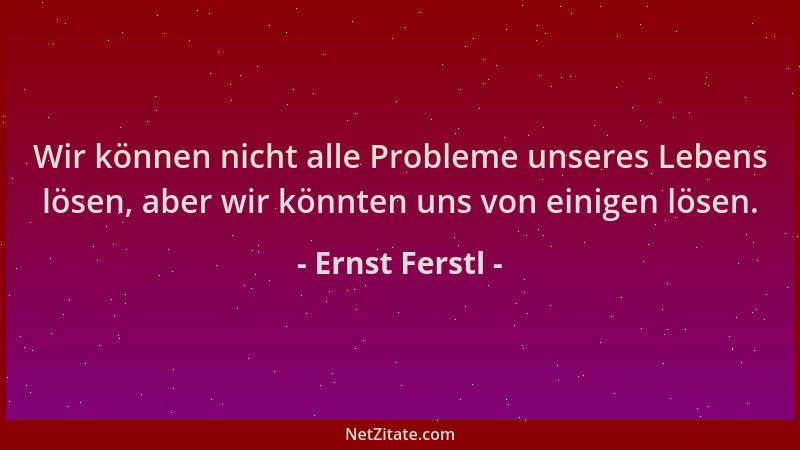 Ernst Ferstl - Wir können nicht alle Probleme unseres Lebens lösen, aber wir könnten uns von einigen lösen....