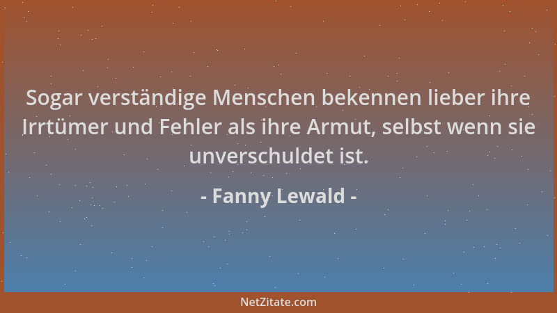Fanny Lewald - Sogar verständige Menschen bekennen lieber ihre Irrtümer und Fehler als ihre Armut, selbst wenn sie unversch...