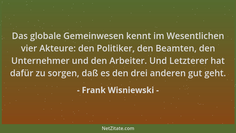 Frank Wisniewski - Das globale Gemeinwesen kennt im Wesentlichen vier Akteure: den Politiker, den Beamten, den Unternehmer...