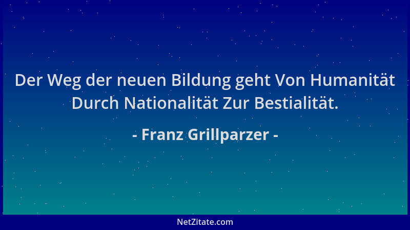 Franz Grillparzer - Der Weg der neuen Bildung geht Von Humanität Durch Nationalität Zur Bestialität....