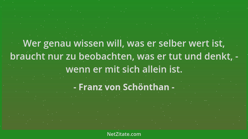 Franz von Schönthan - Wer genau wissen will, was er selber wert ist, braucht nur zu beobachten, was er tut und denkt, - wen...