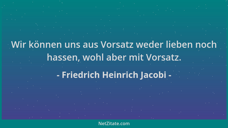 Friedrich Heinrich Jacobi - Wir können uns aus Vorsatz weder lieben noch hassen, wohl aber mit Vorsatz....