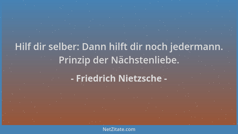 Friedrich Nietzsche - Hilf dir selber: Dann hilft dir noch jedermann. Prinzip der Nächstenliebe....