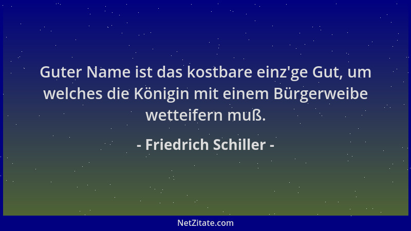 Friedrich Schiller - Guter Name ist das kostbare einz 'ge Gut, um welches die Königin mit einem Bürgerweibe wetteifern muß....