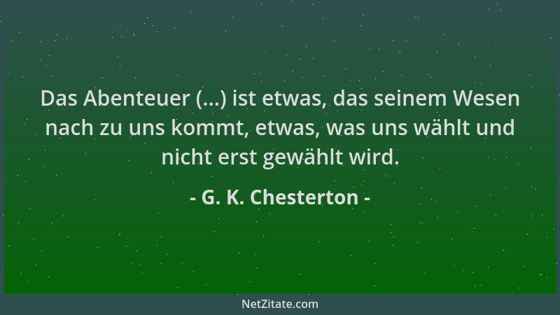G. K. Chesterton - Das Abenteuer (...) ist etwas, das seinem Wesen nach zu uns kommt, etwas, was uns wählt und nicht erst g...