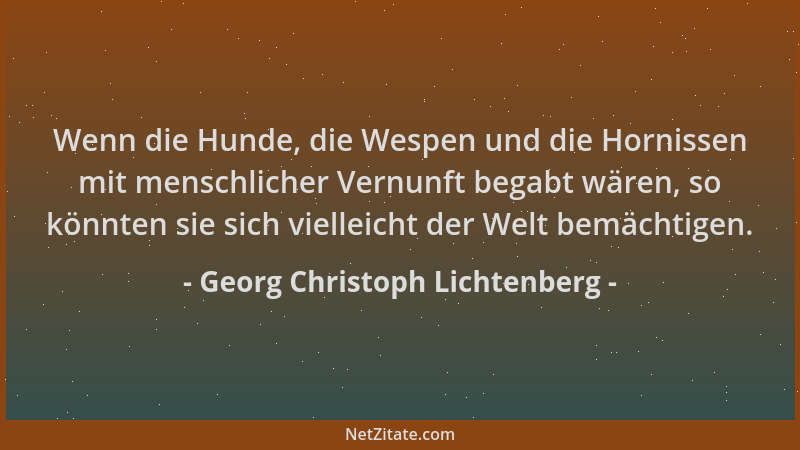 Georg Christoph Lichtenberg - Wenn die Hunde, die Wespen und die Hornissen mit menschlicher Vernunft begabt wären, so könnt...