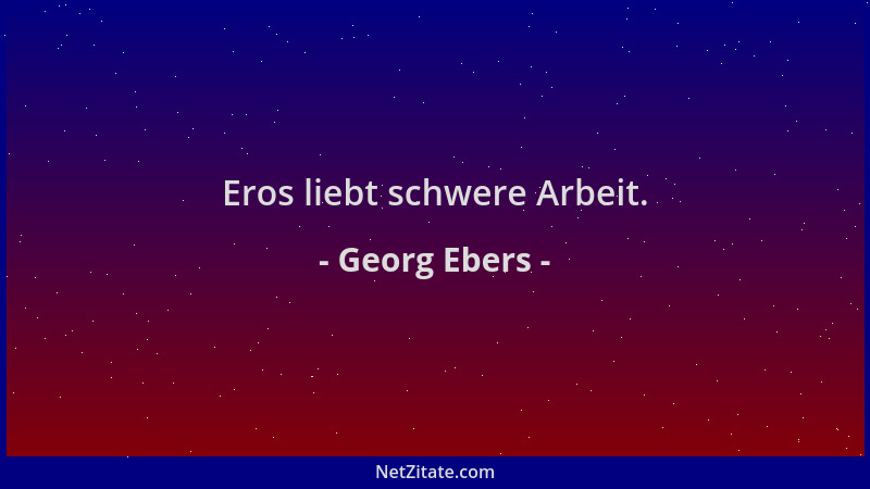 Georg Ebers - Eros liebt schwere Arbeit....