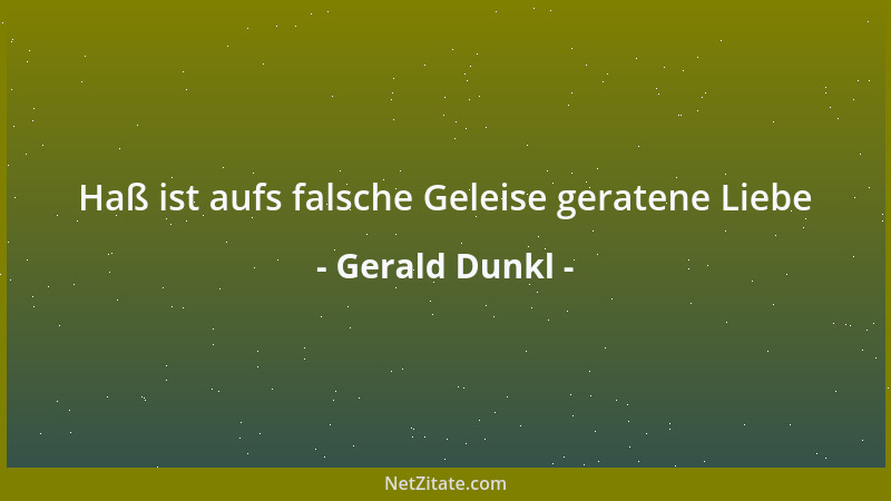 Gerald Dunkl - Haß ist aufs falsche Geleise geratene Liebe...