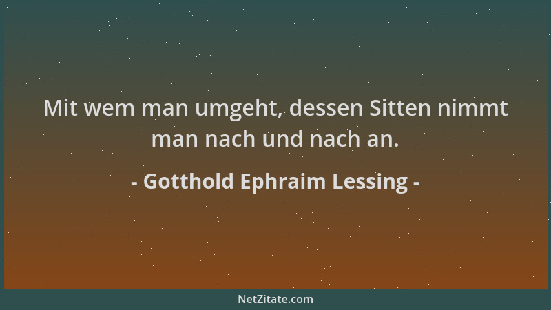 Gotthold Ephraim Lessing - Mit wem man umgeht, dessen Sitten nimmt man nach und nach an....