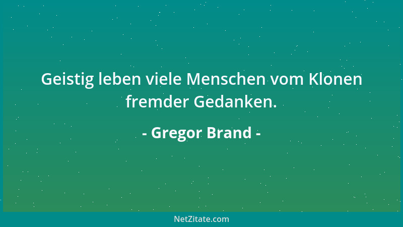 Gregor Brand - Geistig leben viele Menschen vom Klonen fremder Gedanken....