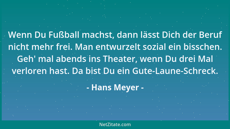 Hans Meyer - Wenn Du Fußball machst, dann lässt Dich der Beruf nicht mehr frei. Man entwurzelt sozial ein bisschen. Geh ' ma...