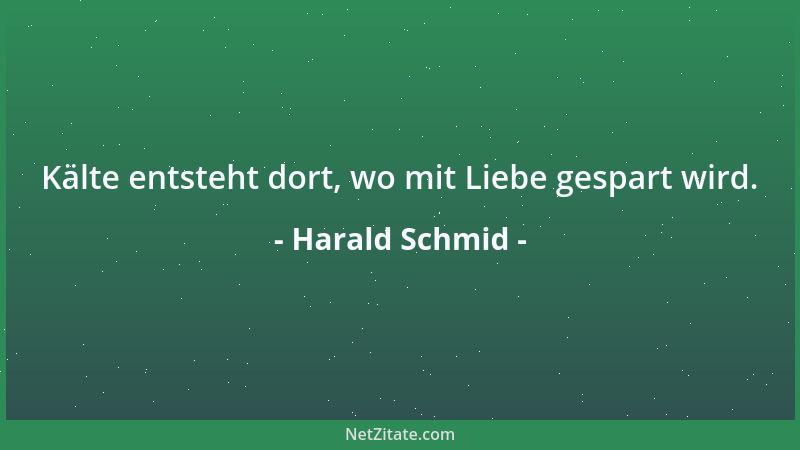 Harald Schmid - Kälte entsteht dort, wo mit Liebe gespart wird....