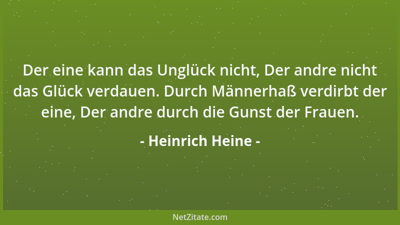 Heinrich Heine - Der eine kann das Unglück nicht, Der andre nicht das Glück verdauen. Durch Männerhaß verdirbt der eine, De...