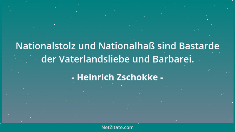 Heinrich Zschokke - Nationalstolz und Nationalhaß sind Bastarde der Vaterlandsliebe und Barbarei....