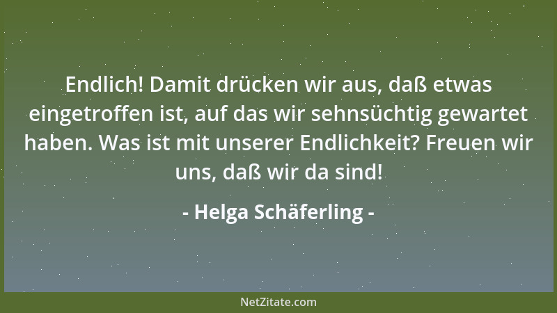 Helga Schäferling - Endlich! Damit drücken wir aus, daß etwas eingetroffen ist, auf das wir sehnsüchtig gewartet haben. Was...