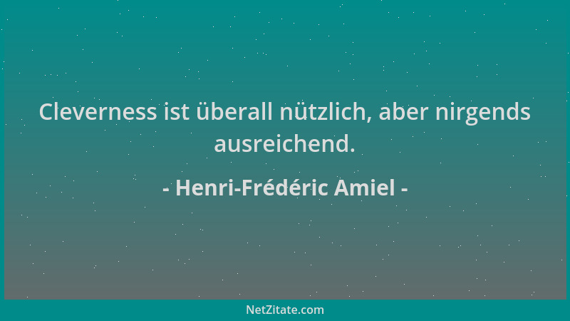 Henri-Frédéric Amiel - Cleverness ist überall nützlich, aber nirgends ausreichend....