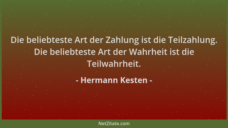 Hermann Kesten - Die beliebteste Art der Zahlung ist die Teilzahlung. Die beliebteste Art der Wahrheit ist die Teilwahrheit...