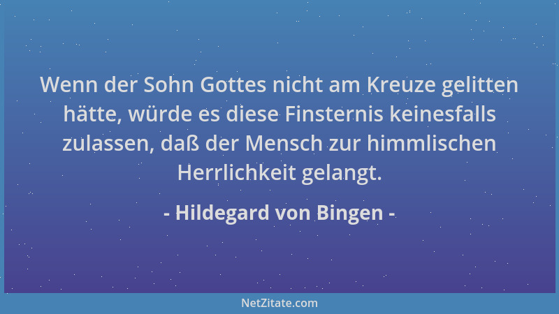 Hildegard von Bingen - Wenn der Sohn Gottes nicht am Kreuze gelitten hätte, würde es diese Finsternis keinesfalls zulassen,...