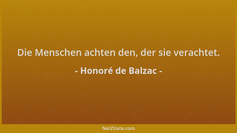 Honoré de Balzac - Die Menschen achten den, der sie verachtet....