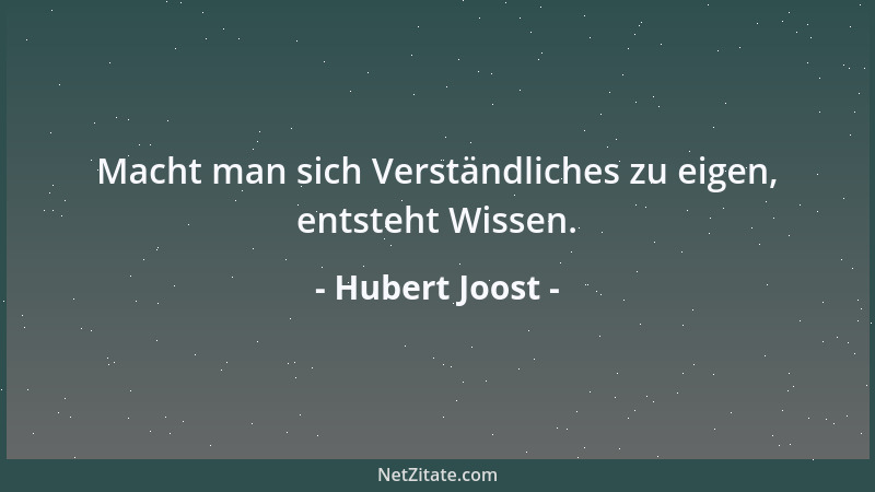 Hubert Joost - Macht man sich Verständliches zu eigen, entsteht Wissen....
