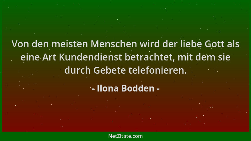 Ilona Bodden - Von den meisten Menschen wird der liebe Gott als eine Art Kundendienst betrachtet, mit dem sie durch Gebete...