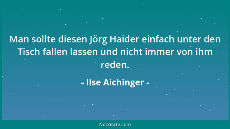 Ilse Aichinger - Man sollte diesen Jörg Haider einfach unter den Tisch fallen lassen und nicht immer von ihm reden....