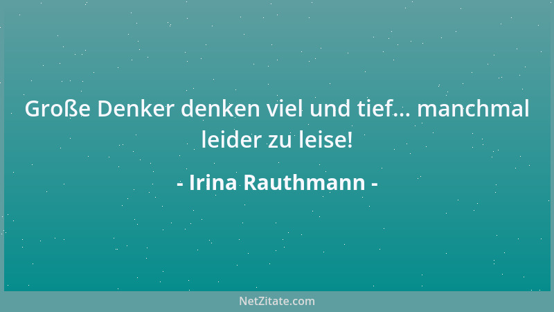 Irina Rauthmann - Große Denker denken viel und tief... manchmal leider zu leise!...