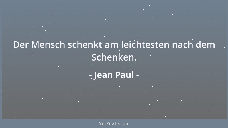Jean Paul - Der Mensch schenkt am leichtesten nach dem Schenken....