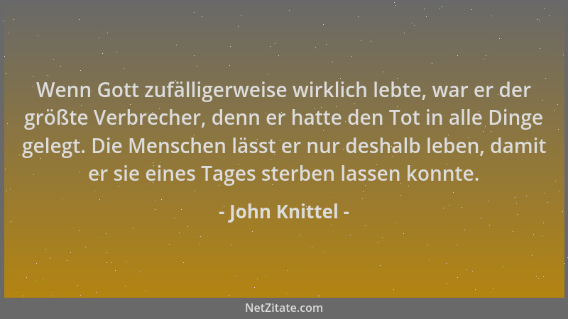 John Knittel - Wenn Gott zufälligerweise wirklich lebte, war er der größte Verbrecher, denn er hatte den Tot in alle Dinge...