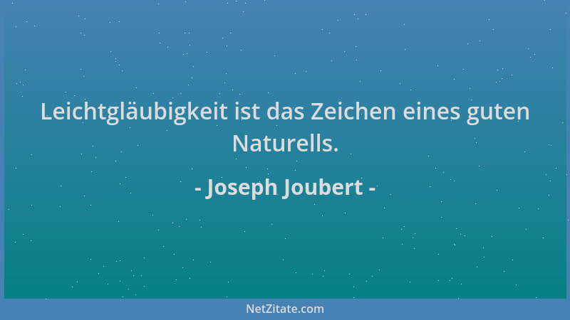 Joseph Joubert - Leichtgläubigkeit ist das Zeichen eines guten Naturells....