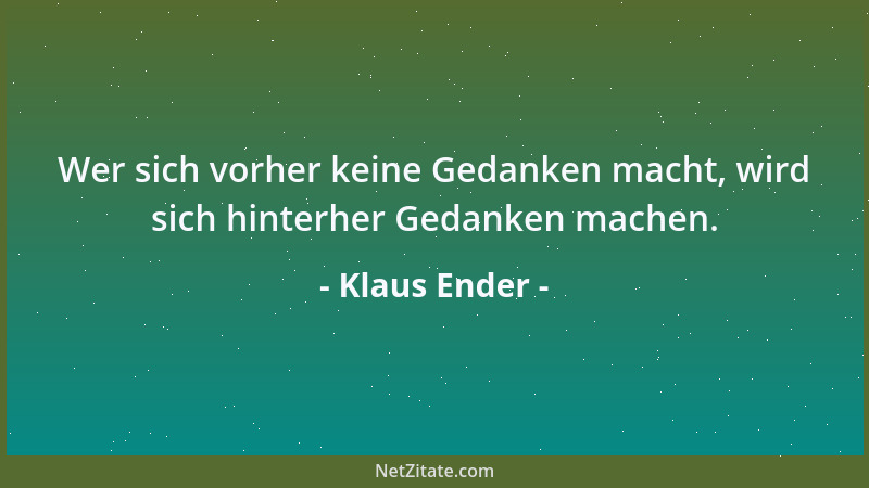 Klaus Ender - Wer sich vorher keine Gedanken macht, wird sich hinterher Gedanken machen....
