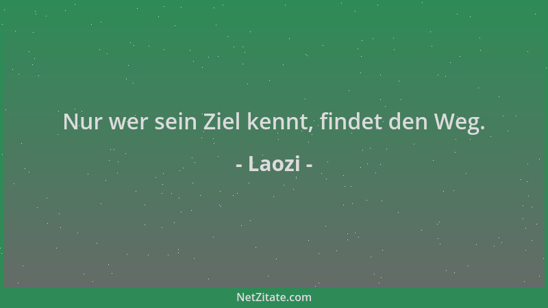 Laozi - Nur wer sein Ziel kennt, findet den Weg....