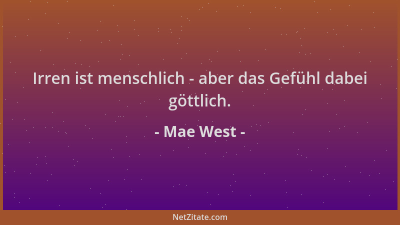 Mae West - Irren ist menschlich - aber das Gefühl dabei göttlich....