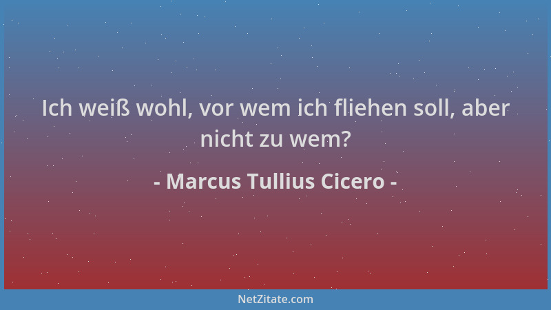 Marcus Tullius Cicero - Ich weiß wohl, vor wem ich fliehen soll, aber nicht zu wem?...