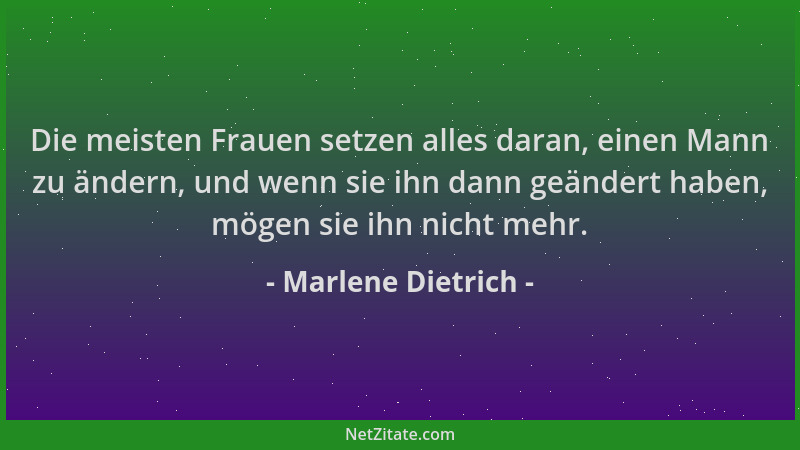 Marlene Dietrich - Die meisten Frauen setzen alles daran, einen Mann zu ändern, und wenn sie ihn dann geändert haben, mögen...