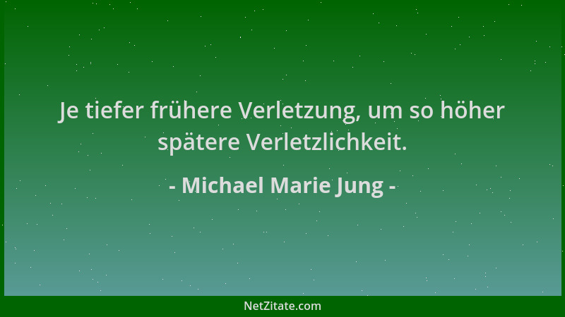Michael Marie Jung - Je tiefer frühere Verletzung, um so höher spätere Verletzlichkeit....