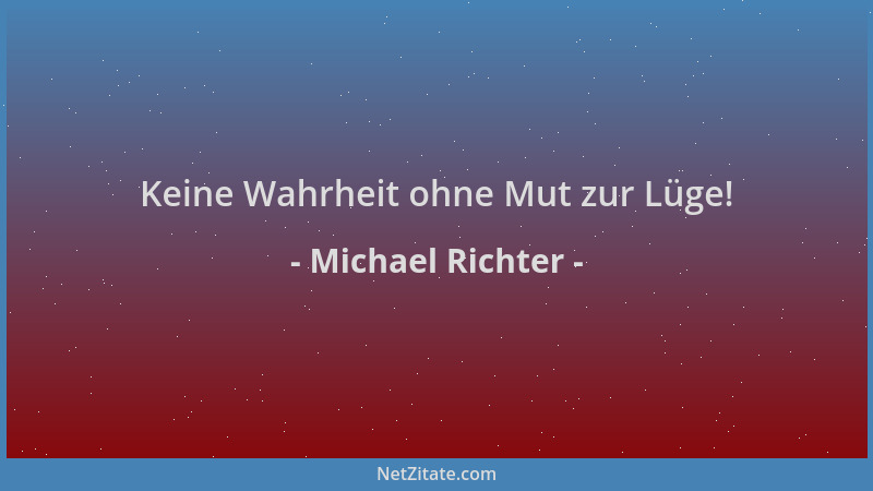 Michael Richter - Keine Wahrheit ohne Mut zur Lüge!...