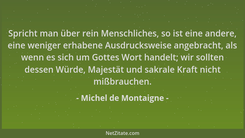 Michel de Montaigne - Spricht man über rein Menschliches, so ist eine andere, eine weniger erhabene Ausdrucksweise angebrac...