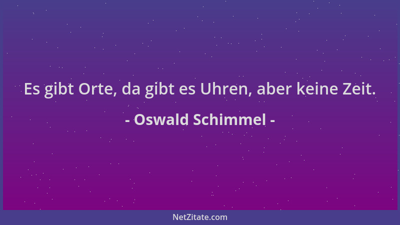 Oswald Schimmel - Es gibt Orte, da gibt es Uhren, aber keine Zeit....