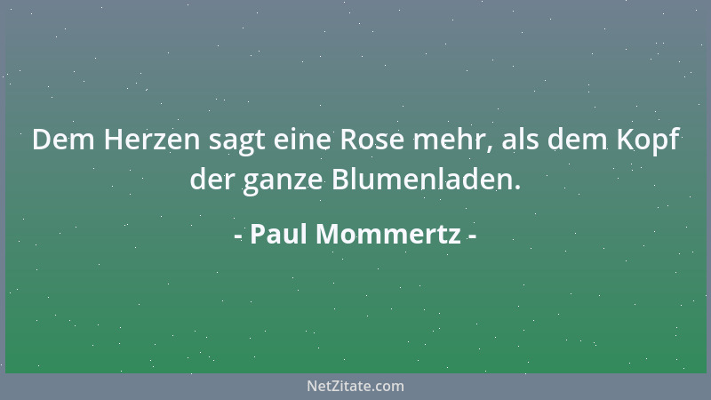 Paul Mommertz - Dem Herzen sagt eine Rose mehr, als dem Kopf der ganze Blumenladen....