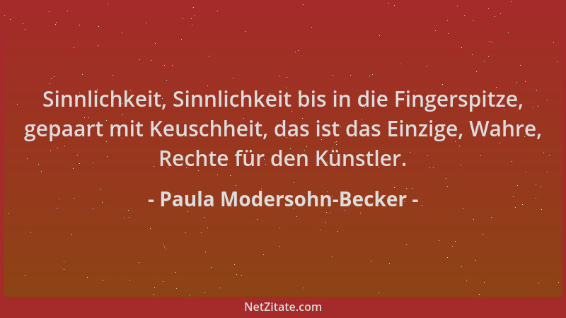 Paula Modersohn-Becker - Sinnlichkeit, Sinnlichkeit bis in die Fingerspitze, gepaart mit Keuschheit, das ist das Einzige, W...