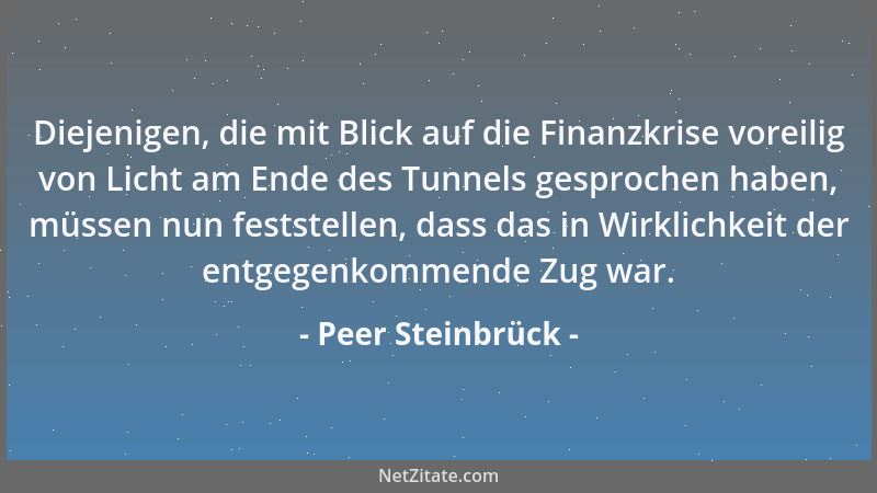 Peer Steinbrück - Diejenigen, die mit Blick auf die Finanzkrise voreilig von Licht am Ende des Tunnels gesprochen haben, mü...