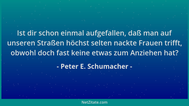 Peter E. Schumacher - Ist dir schon einmal aufgefallen, daß man auf unseren Straßen höchst selten nackte Frauen trifft, obw...