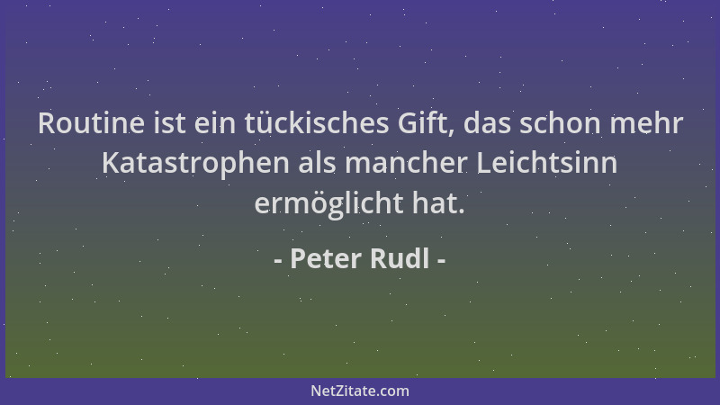 Peter Rudl - Routine ist ein tückisches Gift, das schon mehr Katastrophen als mancher Leichtsinn ermöglicht hat....